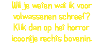 Wil je weten wat ik voor volwassenen schreef? Klik dan op het horror icoontje rechts bovenin.