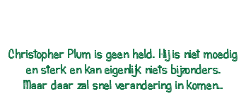  Christopher Plum is geen held. Hij is niet moedig en sterk en kan eigenlijk niets bijzonders. Maar daar zal snel verandering in komen…