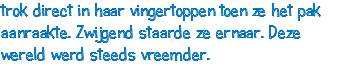 trok direct in haar vingertoppen toen ze het pak aanraakte. Zwijgend staarde ze ernaar. Deze wereld werd steeds vreemder.