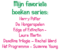 Mijn favoriete boeken series: Harry Potter De Hongerspelen Edge of Extinction - Laura Martin Deadline trilogie – Rachel Ward Het Programma - Suzanne Young